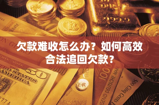 济南欠款难收怎么办？如何高效合法追回欠款？