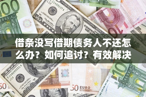 济南借条没写借期债务人不还怎么办？如何追讨？有效解决方案！