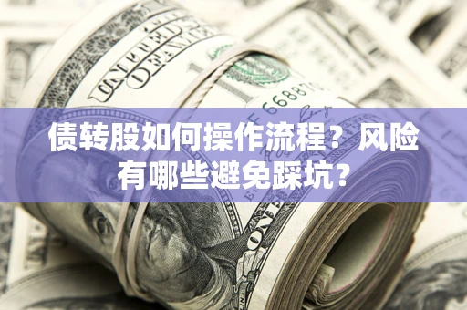 济南债转股如何操作流程?风险有哪些避免踩坑? 济南债转股如何操作流程?风险有哪些避免踩坑?