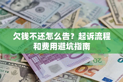济南欠钱不还怎么告?起诉流程和费用避坑指南 济南欠钱不还怎么告?起诉流程和费用避坑指南