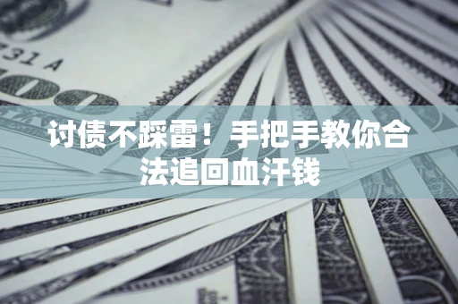 济南讨债不踩雷！手把手教你合法追回血汗钱