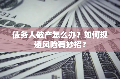 济南债务人破产怎么办？如何规避风险有妙招？