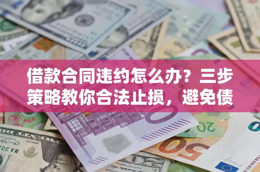 济南借款合同违约怎么办？三步策略教你合法止损，避免债务危机升级