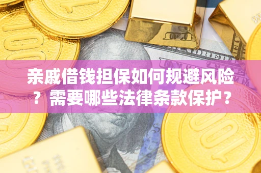 济南亲戚借钱担保如何规避风险？需要哪些法律条款保护？