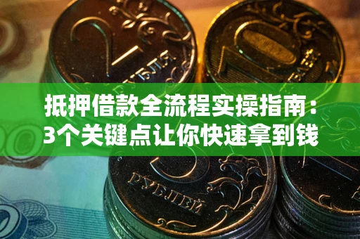 济南抵押借款全流程实操指南：3个关键点让你快速拿到钱