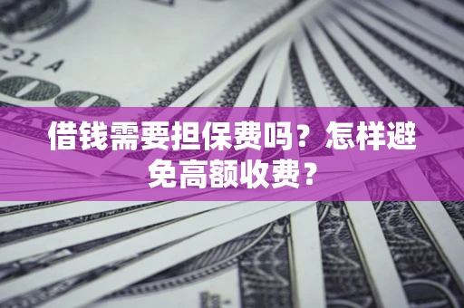 济南借钱需要担保费吗？怎样避免高额收费？
