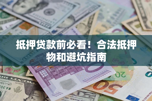 济南抵押贷款前必看！合法抵押物和避坑指南