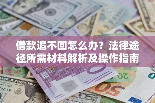 济南借款追不回怎么办?法律途径所需材料解析及操作指南 济南借款追不回怎么办?法律途径所需材料解析及操作指南