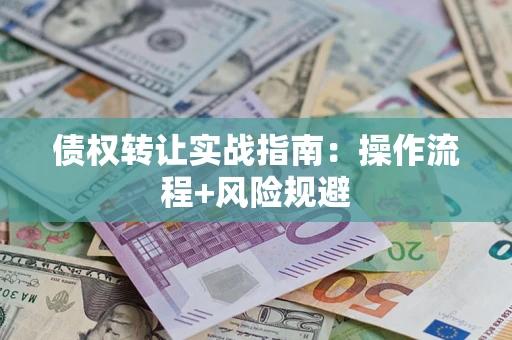 济南债权转让实战指南：操作流程+风险规避