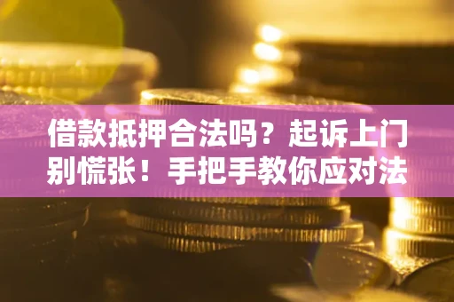 济南借款抵押合法吗？起诉上门别慌张！手把手教你应对法律程序