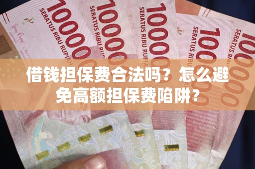 济南借钱担保费合法吗？怎么避免高额担保费陷阱？