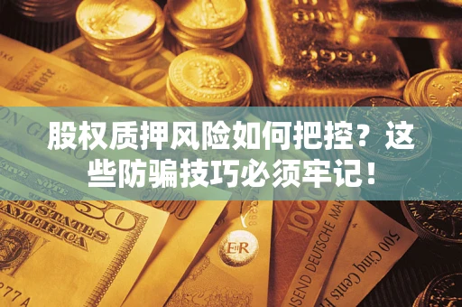 济南股权质押风险如何把控？这些防骗技巧必须牢记！