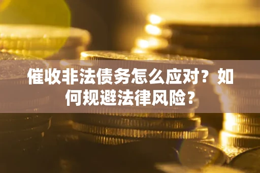 济南催收非法债务怎么应对？如何规避法律风险？
