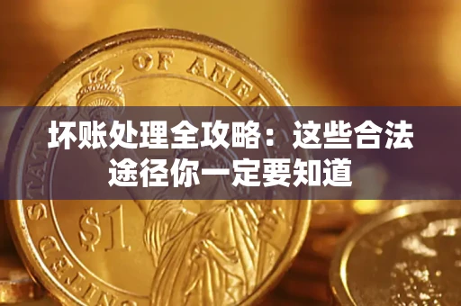 济南坏账处理全攻略：这些合法途径你一定要知道