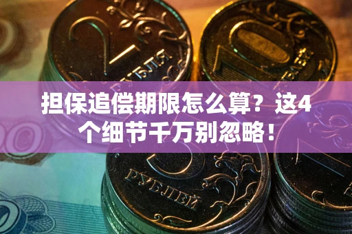 济南担保追偿期限怎么算?这4个细节千万别忽略! 济南担保追偿期限怎么算?这4个细节千万别忽略!