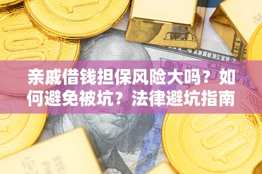 济南亲戚借钱担保风险大吗？如何避免被坑？法律避坑指南