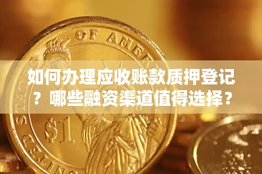 济南如何办理应收账款质押登记？哪些融资渠道值得选择？