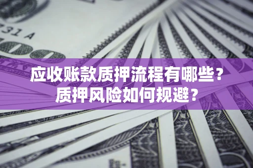 济南应收账款质押流程有哪些？质押风险如何规避？