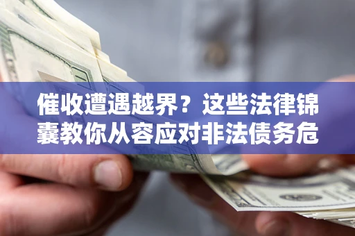 济南催收遭遇越界？这些法律锦囊教你从容应对非法债务危机