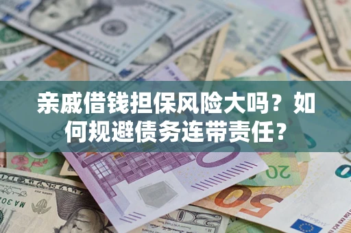 济南亲戚借钱担保风险大吗？如何规避债务连带责任？