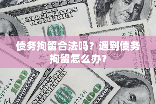 济南债务拘留合法吗？遇到债务拘留怎么办？
