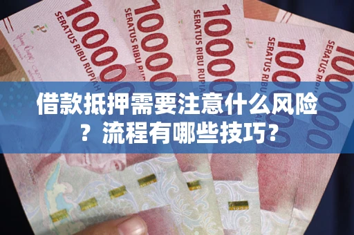 济南借款抵押需要注意什么风险？流程有哪些技巧？
