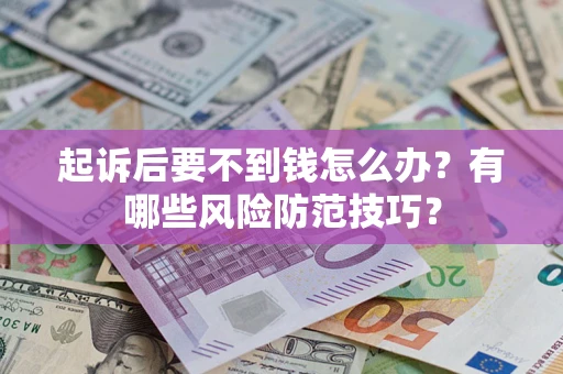济南起诉后要不到钱怎么办?有哪些风险防范技巧? 济南起诉后要不到钱怎么办?有哪些风险防范技巧?