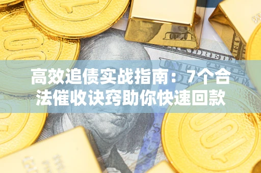 济南高效追债实战指南：7个合法催收诀窍助你快速回款