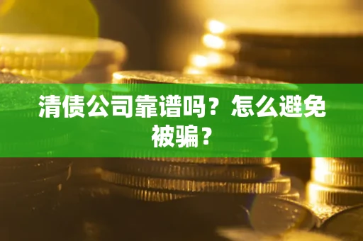 济南清债公司靠谱吗？怎么避免被骗？