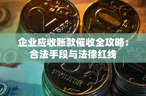 济南企业应收账款催收全攻略：合法手段与法律红线