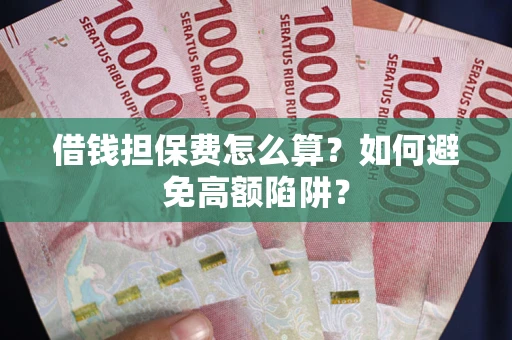 济南借钱担保费怎么算？如何避免高额陷阱？