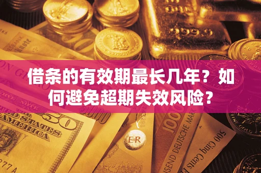 济南借条的有效期最长几年？如何避免超期失效风险？