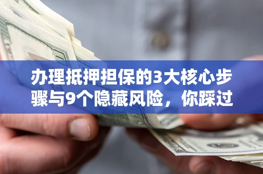 济南办理抵押担保的3大核心步骤与9个隐藏风险，你踩过哪个坑？