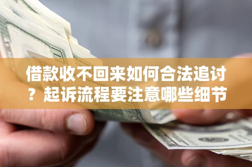 济南借款收不回来如何合法追讨？起诉流程要注意哪些细节？