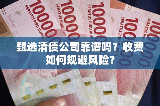 济南甄选清债公司靠谱吗？收费如何规避风险？