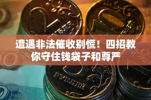 济南遭遇非法催收别慌！四招教你守住钱袋子和尊严