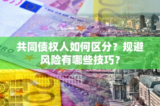 济南共同债权人如何区分？规避风险有哪些技巧？