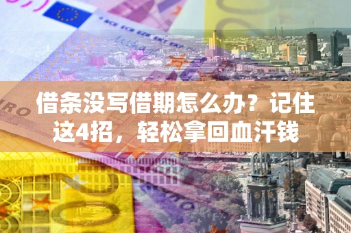 济南借条没写借期怎么办？记住这4招，轻松拿回血汗钱