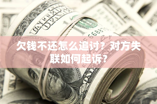 济南欠钱不还怎么追讨？对方失联如何起诉？
