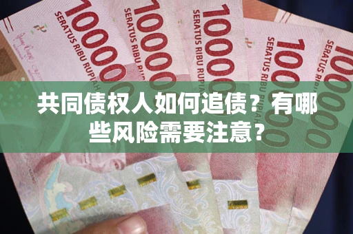 济南共同债权人如何追债？有哪些风险需要注意？