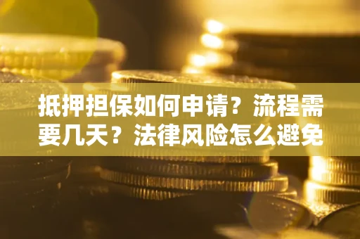 济南抵押担保如何申请？流程需要几天？法律风险怎么避免？避坑指南