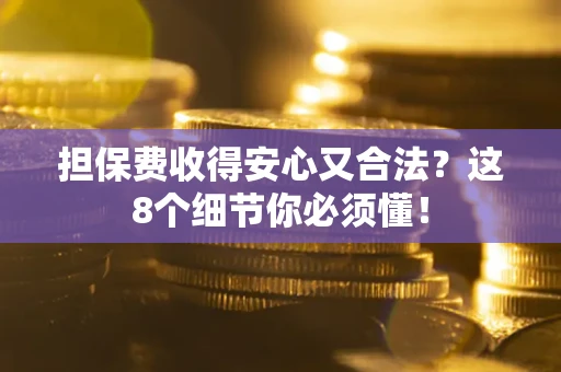 济南担保费收得安心又合法？这8个细节你必须懂！