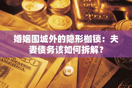 济南婚姻围城外的隐形枷锁：夫妻债务该如何拆解？