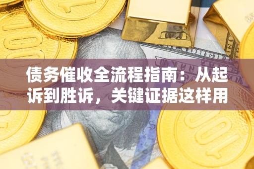 济南债务催收全流程指南：从起诉到胜诉，关键证据这样用