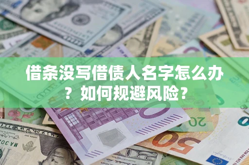 济南借条没写借债人名字怎么办？如何规避风险？