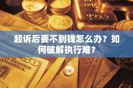 济南起诉后要不到钱怎么办？如何破解执行难？