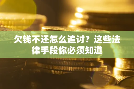 济南欠钱不还怎么追讨？这些法律手段你必须知道