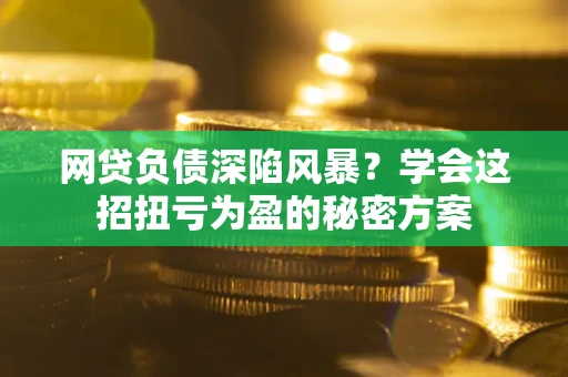 济南网贷负债深陷风暴？学会这招扭亏为盈的秘密方案