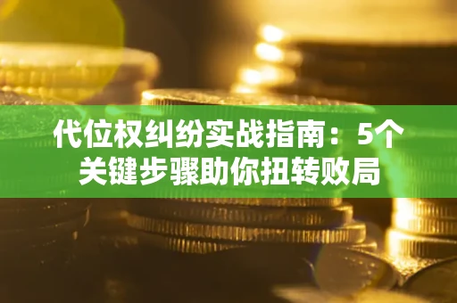 济南代位权纠纷实战指南：5个关键步骤助你扭转败局