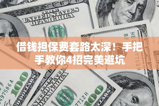 济南借钱担保费套路太深！手把手教你4招完美避坑